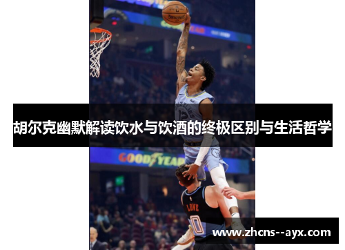 胡尔克幽默解读饮水与饮酒的终极区别与生活哲学