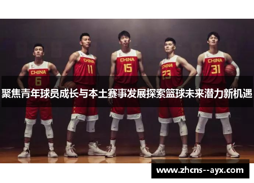 聚焦青年球员成长与本土赛事发展探索篮球未来潜力新机遇