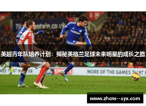 英超青年队培养计划:揭秘英格兰足球未来明星的成长之路 英超青年队培养计划:揭秘英格兰足球未来明星的成长之路