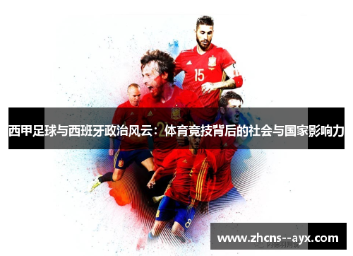 西甲足球与西班牙政治风云:体育竞技背后的社会与国家影响力 西甲足球与西班牙政治风云:体育竞技背后的社会与国家影响力