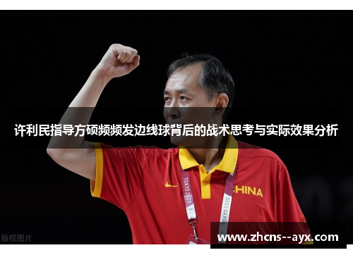 许利民指导方硕频频发边线球背后的战术思考与实际效果分析 许利民指导方硕频频发边线球背后的战术思考与实际效果分析