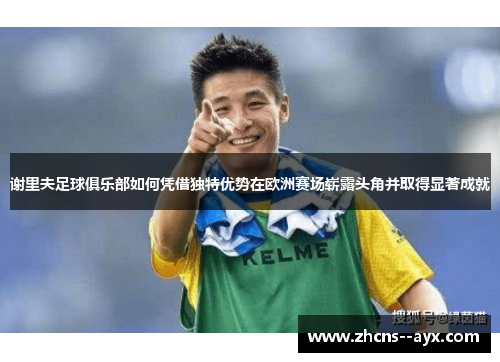 谢里夫足球俱乐部如何凭借独特优势在欧洲赛场崭露头角并取得显著成就