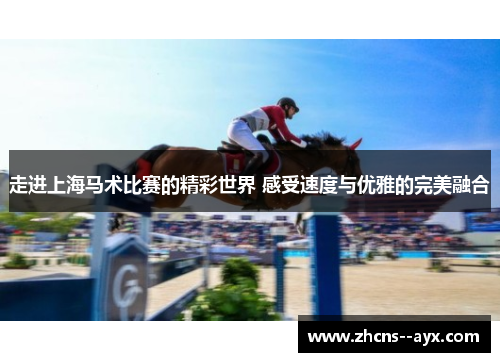 走进上海马术比赛的精彩世界 感受速度与优雅的完美融合 走进上海马术比赛的精彩世界 感受速度与优雅的完美融合