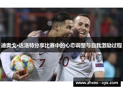 迪奥戈·达洛特分享比赛中的心态调整与自我激励过程