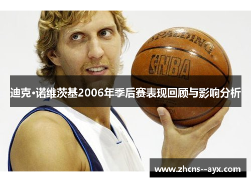 迪克·诺维茨基2006年季后赛表现回顾与影响分析 迪克·诺维茨基2006年季后赛表现回顾与影响分析