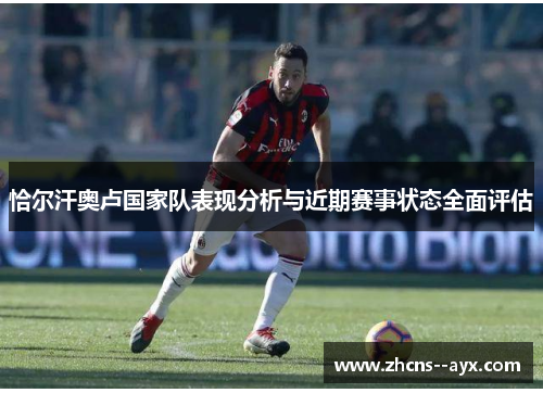 恰尔汗奥卢国家队表现分析与近期赛事状态全面评估