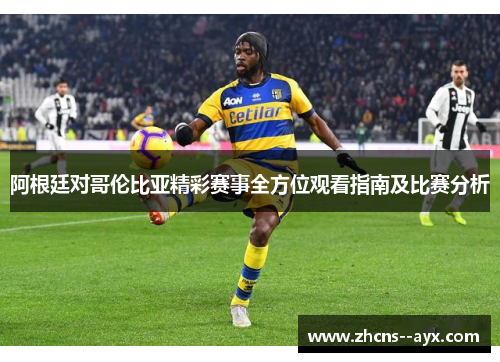 阿根廷对哥伦比亚精彩赛事全方位观看指南及比赛分析