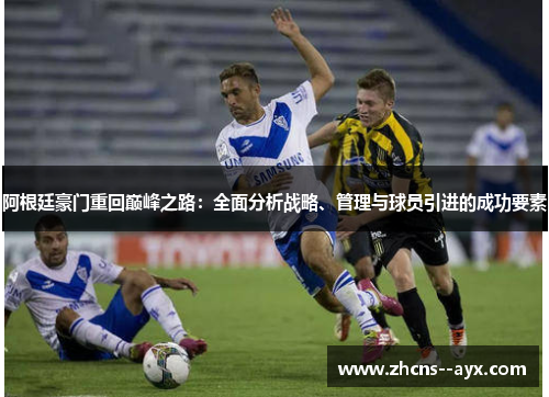 阿根廷豪门重回巅峰之路：全面分析战略、管理与球员引进的成功要素