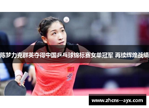 陈梦力克群英夺得中国乒乓球锦标赛女单冠军 再续辉煌战绩 陈梦力克群英夺得中国乒乓球锦标赛女单冠军 再续辉煌战绩