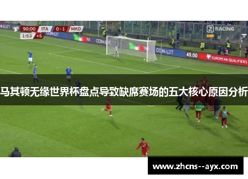 马其顿无缘世界杯盘点导致缺席赛场的五大核心原因分析