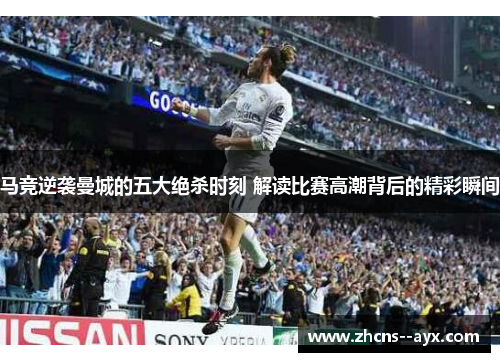 马竞逆袭曼城的五大绝杀时刻 解读比赛高潮背后的精彩瞬间
