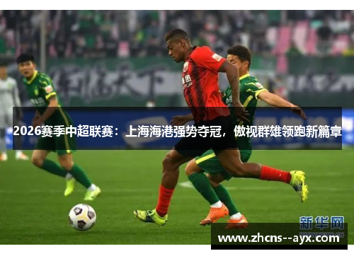 2026赛季中超联赛：上海海港强势夺冠，傲视群雄领跑新篇章