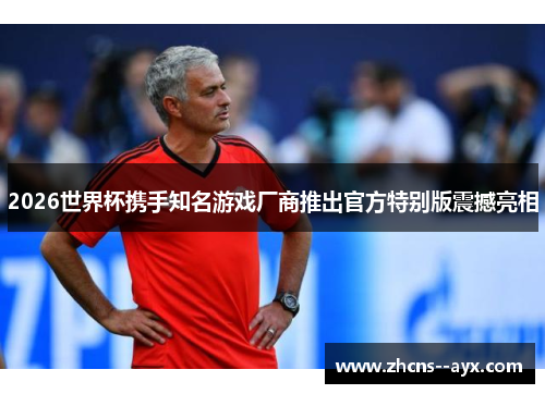 2026世界杯携手知名游戏厂商推出官方特别版震撼亮相
