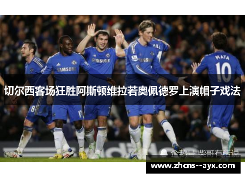切尔西客场狂胜阿斯顿维拉若奥佩德罗上演帽子戏法