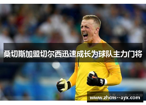 桑切斯加盟切尔西迅速成长为球队主力门将 桑切斯加盟切尔西迅速成长为球队主力门将