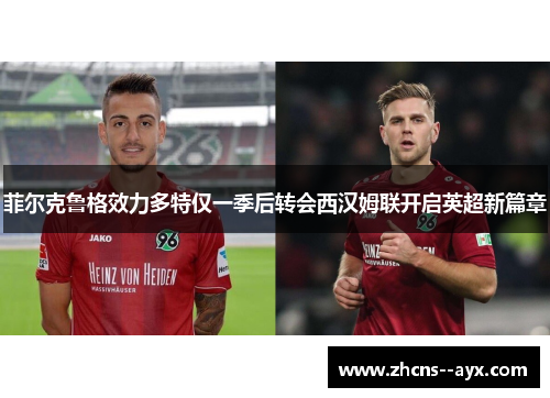 菲尔克鲁格效力多特仅一季后转会西汉姆联开启英超新篇章