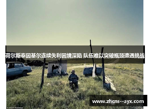 荷尔斯泰因基尔连续失利困境深陷 队伍难以突破瓶颈遭遇挑战 荷尔斯泰因基尔连续失利困境深陷 队伍难以突破瓶颈遭遇挑战