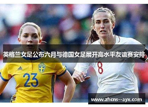 英格兰女足公布六月与德国女足展开高水平友谊赛安排 英格兰女足公布六月与德国女足展开高水平友谊赛安排