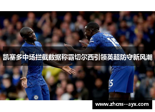 凯塞多中场拦截数据称霸切尔西引领英超防守新风潮 凯塞多中场拦截数据称霸切尔西引领英超防守新风潮