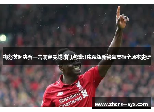 梅努英超决赛一击洞穿曼城球门点燃红魔荣耀新篇章震撼全场夜史诗