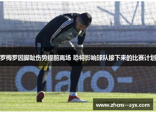 罗梅罗因脚趾伤势提前离场 恐将影响球队接下来的比赛计划