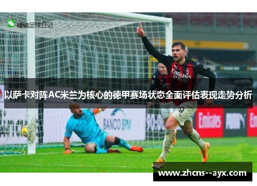 以萨卡对阵AC米兰为核心的德甲赛场状态全面评估表现走势分析 以萨卡对阵AC米兰为核心的德甲赛场状态全面评估表现走势分析