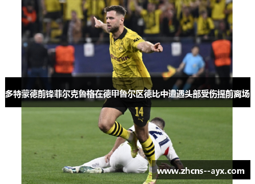 多特蒙德前锋菲尔克鲁格在德甲鲁尔区德比中遭遇头部受伤提前离场