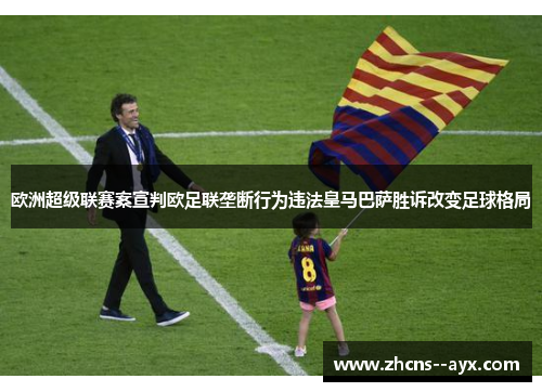 欧洲超级联赛案宣判欧足联垄断行为违法皇马巴萨胜诉改变足球格局