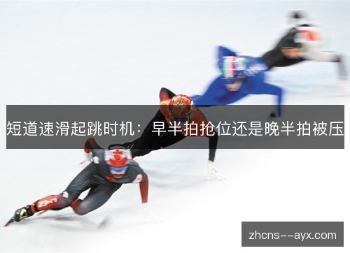 短道速滑起跳时机：早半拍抢位还是晚半拍被压